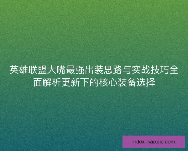 英雄联盟大嘴最强出装思路与实战技巧全面解析更新下的核心装备选择
