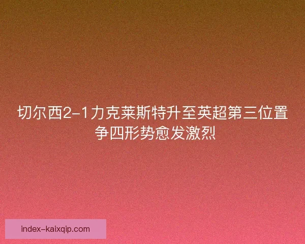 切尔西2-1力克莱斯特升至英超第三位置 争四形势愈发激烈