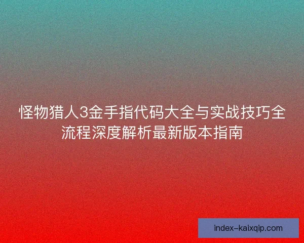 怪物猎人3金手指代码大全与实战技巧全流程深度解析最新版本指南 怪物猎人3金手指代码大全与实战技巧全流程深度解析最新版本指南