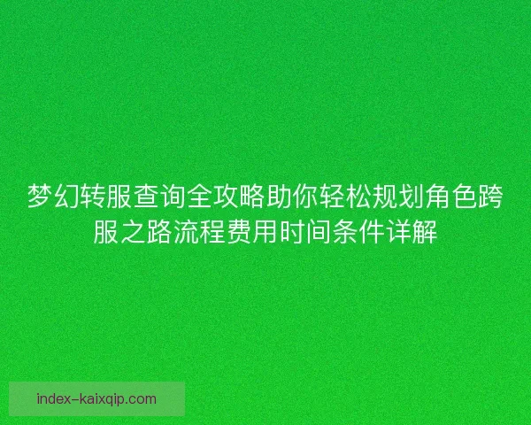 梦幻转服查询全攻略助你轻松规划角色跨服之路流程费用时间条件详解