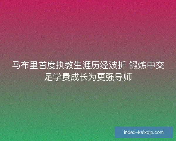 马布里首度执教生涯历经波折 锻炼中交足学费成长为更强导师