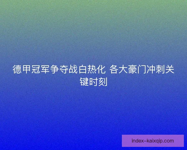 德甲冠军争夺战白热化 各大豪门冲刺关键时刻