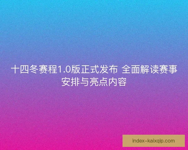 十四冬赛程1.0版正式发布 全面解读赛事安排与亮点内容 十四冬赛程1.0版正式发布 全面解读赛事安排与亮点内容